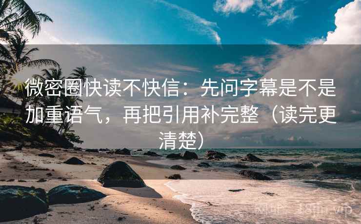 微密圈快读不快信：先问字幕是不是加重语气，再把引用补完整（读完更清楚）