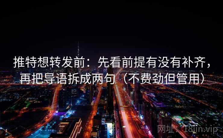 推特想转发前：先看前提有没有补齐，再把导语拆成两句（不费劲但管用）
