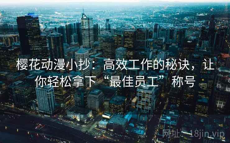 樱花动漫小抄：高效工作的秘诀，让你轻松拿下“最佳员工”称号
