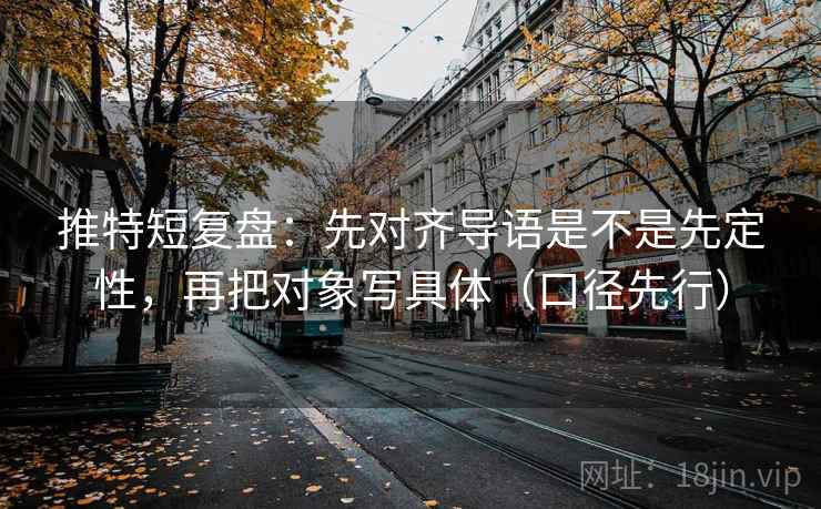 推特短复盘：先对齐导语是不是先定性，再把对象写具体（口径先行）