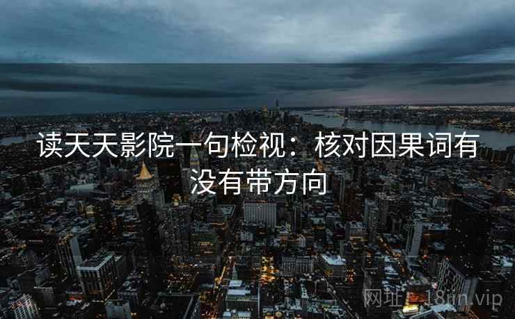读天天影院一句检视：核对因果词有没有带方向