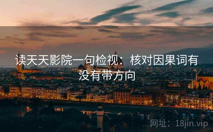 读天天影院一句检视：核对因果词有没有带方向