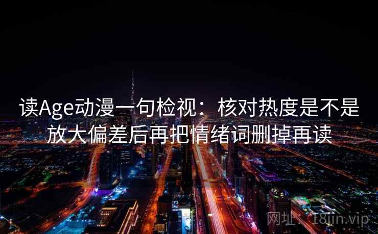读Age动漫一句检视：核对热度是不是放大偏差后再把情绪词删掉再读