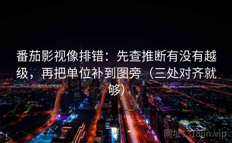 番茄影视像排错：先查推断有没有越级，再把单位补到图旁（三处对齐就够）