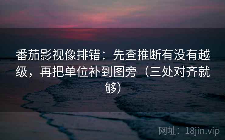 番茄影视像排错：先查推断有没有越级，再把单位补到图旁（三处对齐就够）