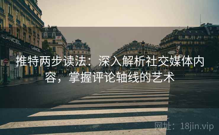 推特两步读法：深入解析社交媒体内容，掌握评论轴线的艺术