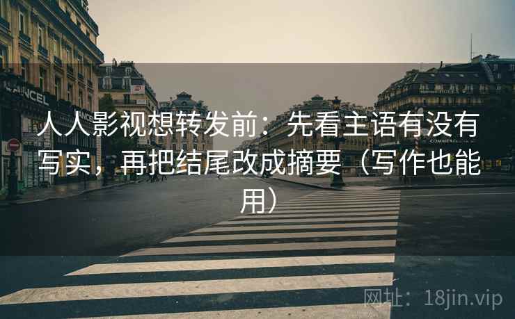 人人影视想转发前：先看主语有没有写实，再把结尾改成摘要（写作也能用）