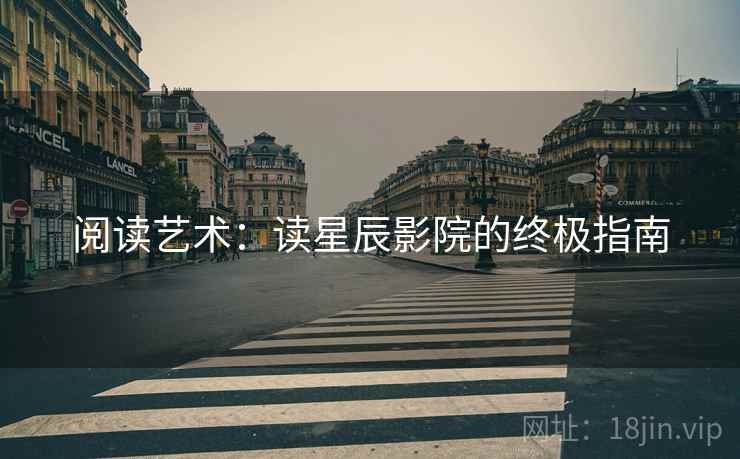 阅读艺术:读星辰影院的终极指南 阅读艺术:读星辰影院的终极指南