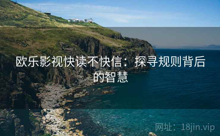欧乐影视快读不快信：探寻规则背后的智慧