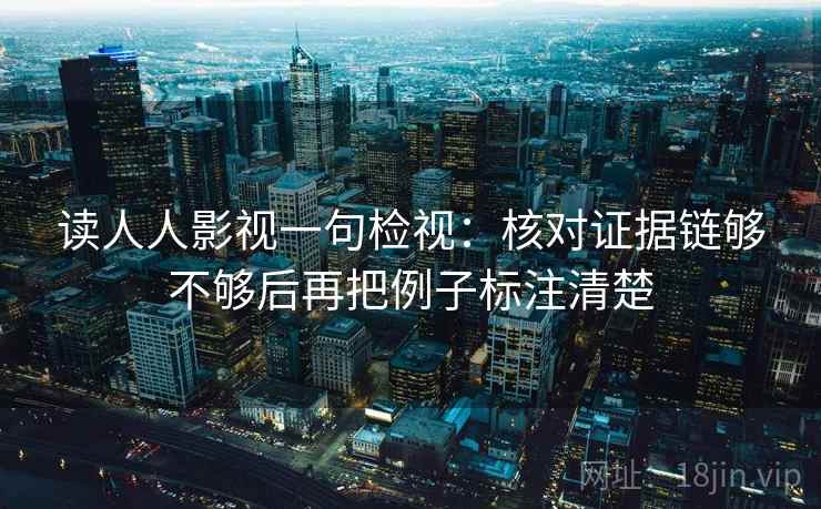 读人人影视一句检视：核对证据链够不够后再把例子标注清楚