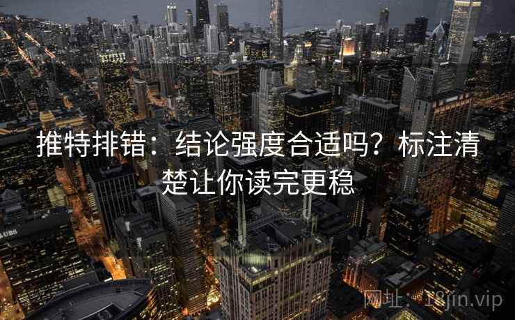 推特排错：结论强度合适吗？标注清楚让你读完更稳