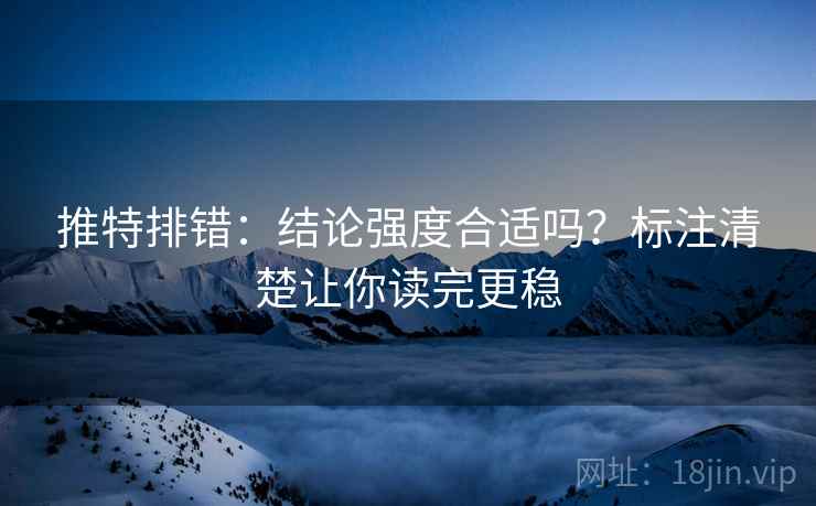推特排错：结论强度合适吗？标注清楚让你读完更稳