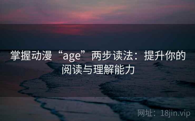 掌握动漫“age”两步读法：提升你的阅读与理解能力