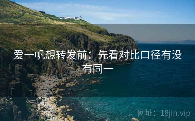 爱一帆想转发前：先看对比口径有没有同一
