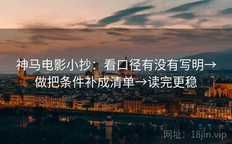 神马电影小抄：看口径有没有写明→做把条件补成清单→读完更稳