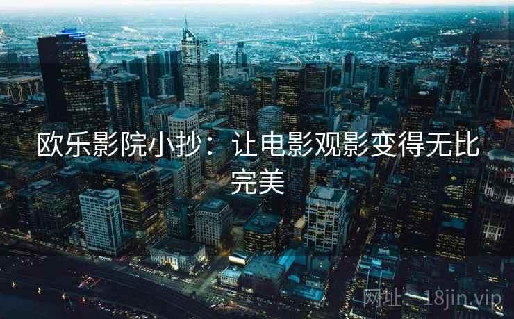 欧乐影院小抄：让电影观影变得无比完美