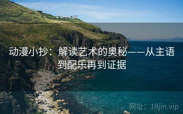 动漫小抄：解读艺术的奥秘——从主语到配乐再到证据
