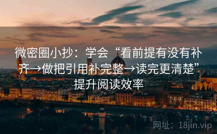 微密圈小抄：学会“看前提有没有补齐→做把引用补完整→读完更清楚”提升阅读效率