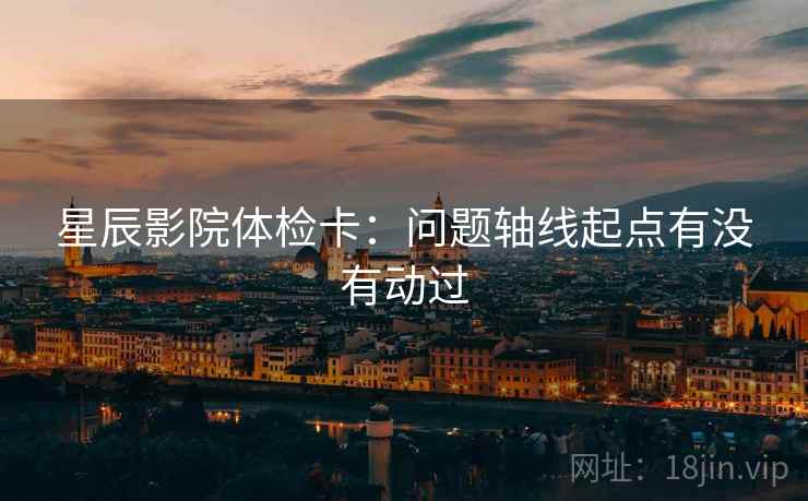 星辰影院体检卡：问题轴线起点有没有动过