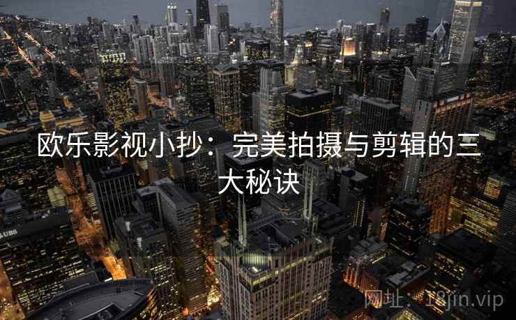 欧乐影视小抄：完美拍摄与剪辑的三大秘诀