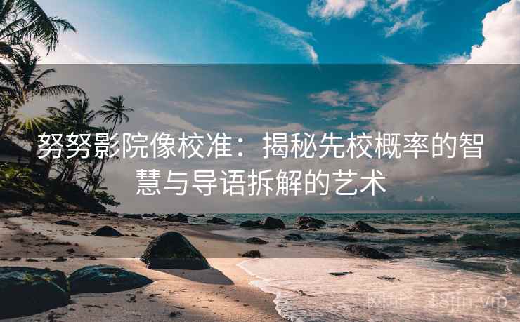 努努影院像校准：揭秘先校概率的智慧与导语拆解的艺术