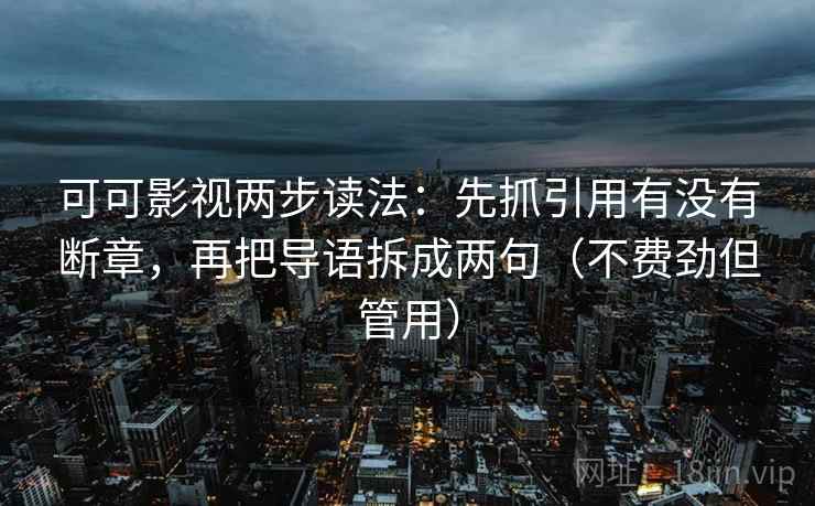 可可影视两步读法：先抓引用有没有断章，再把导语拆成两句（不费劲但管用）