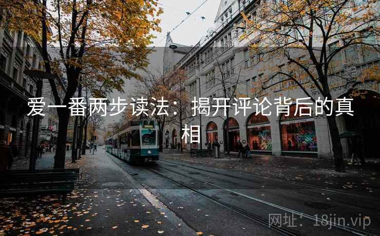 爱一番两步读法：揭开评论背后的真相