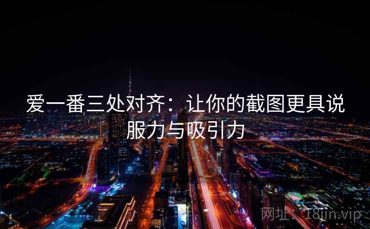 爱一番三处对齐:让你的截图更具说服力与吸引力 爱一番三处对齐:让你的截图更具说服力与吸引力