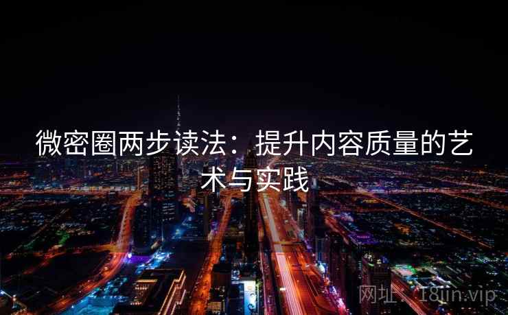 微密圈两步读法：提升内容质量的艺术与实践