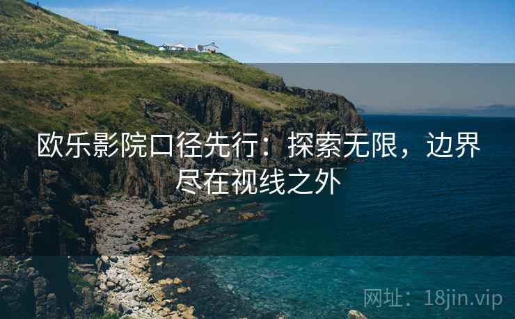 欧乐影院口径先行：探索无限，边界尽在视线之外