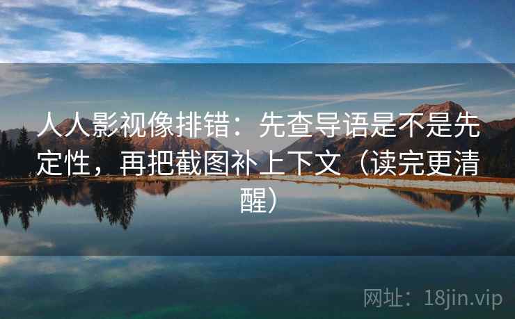 人人影视像排错：先查导语是不是先定性，再把截图补上下文（读完更清醒）