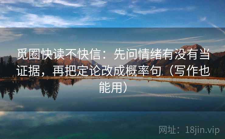 觅圈快读不快信：先问情绪有没有当证据，再把定论改成概率句（写作也能用）