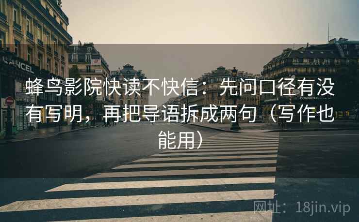 蜂鸟影院快读不快信：先问口径有没有写明，再把导语拆成两句（写作也能用）