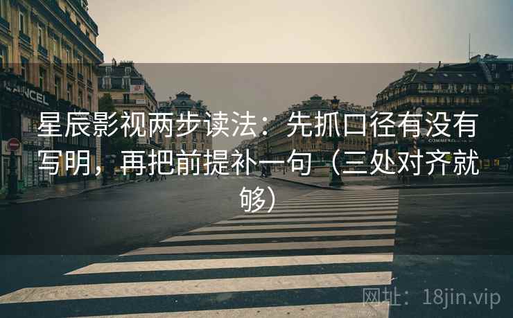 星辰影视两步读法：先抓口径有没有写明，再把前提补一句（三处对齐就够）
