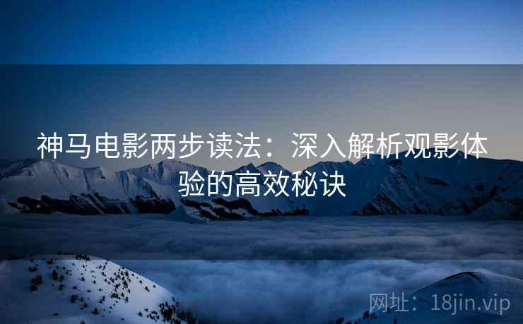 神马电影两步读法：深入解析观影体验的高效秘诀