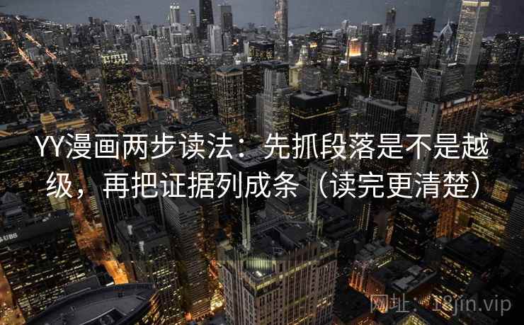 YY漫画两步读法:先抓段落是不是越级,再把证据列成条(读完更清楚) YY漫画两步读法:先抓段落是不是越级,再把证据列成条(读完更清楚)