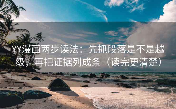 YY漫画两步读法:先抓段落是不是越级,再把证据列成条(读完更清楚) YY漫画两步读法:先抓段落是不是越级,再把证据列成条(读完更清楚)