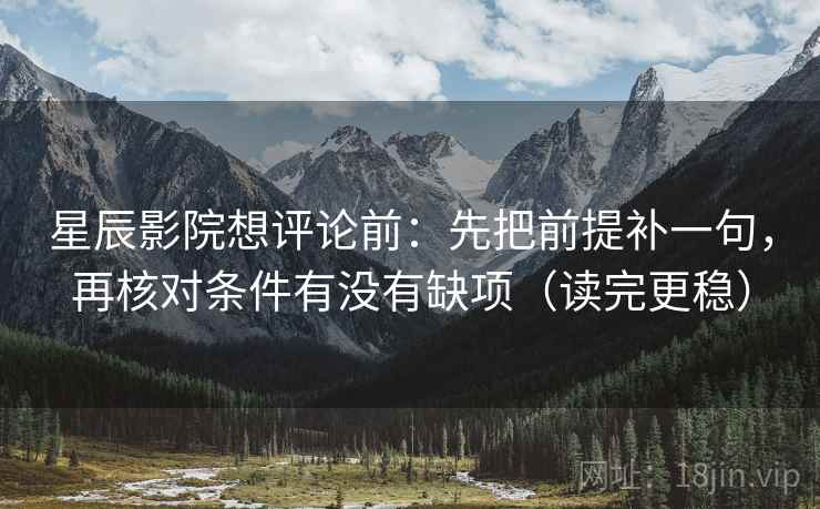 星辰影院想评论前:先把前提补一句,再核对条件有没有缺项(读完更稳) 星辰影院想评论前:先把前提补一句,再核对条件有没有缺项(读完更稳)