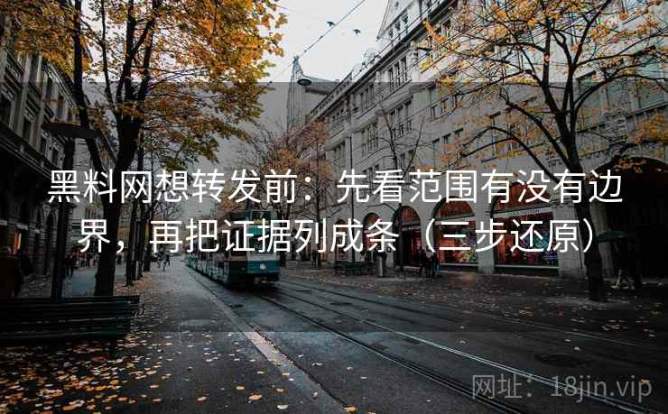 黑料网想转发前:先看范围有没有边界,再把证据列成条(三步还原) 黑料网想转发前:先看范围有没有边界,再把证据列成条(三步还原)