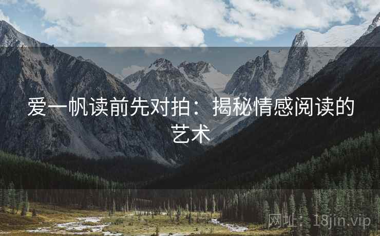 爱一帆读前先对拍：揭秘情感阅读的艺术
