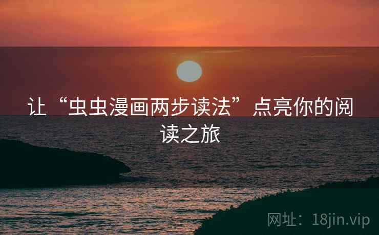 让“虫虫漫画两步读法”点亮你的阅读之旅