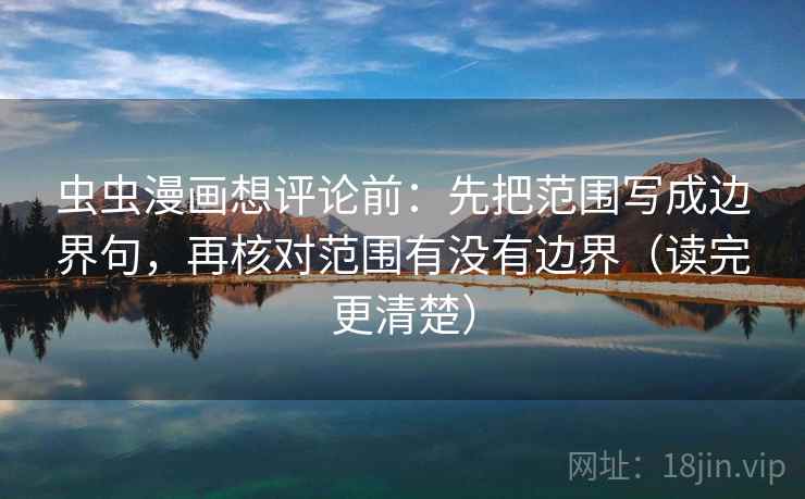 虫虫漫画想评论前：先把范围写成边界句，再核对范围有没有边界（读完更清楚）