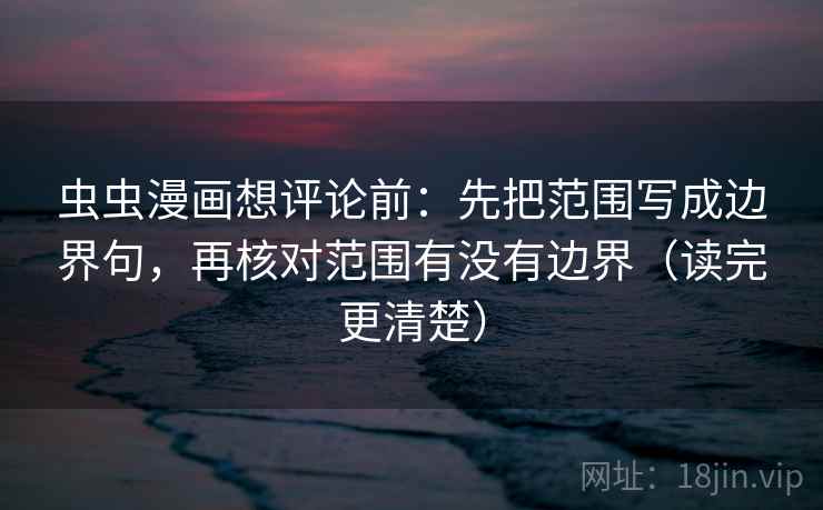 虫虫漫画想评论前：先把范围写成边界句，再核对范围有没有边界（读完更清楚）