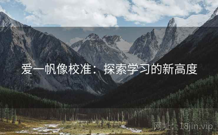 爱一帆像校准:探索学习的新高度 爱一帆像校准:探索学习的新高度