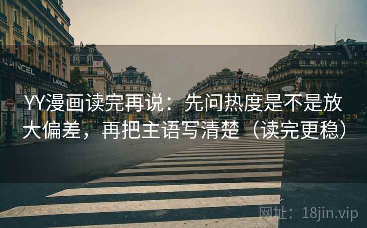 YY漫画读完再说:先问热度是不是放大偏差,再把主语写清楚(读完更稳) YY漫画读完再说:先问热度是不是放大偏差,再把主语写清楚(读完更稳)