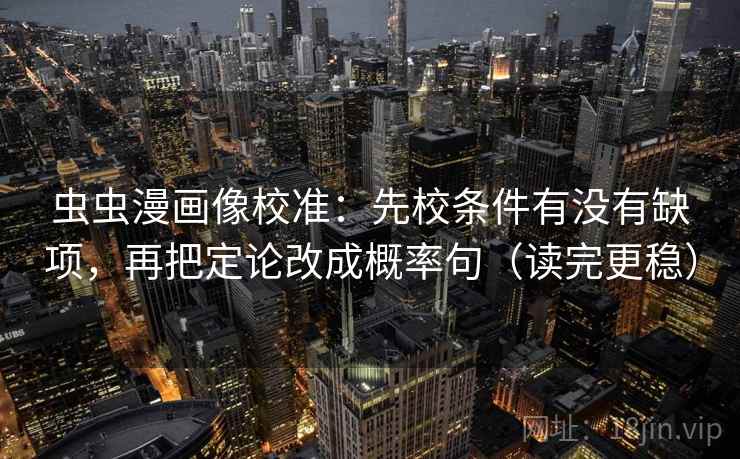 虫虫漫画像校准：先校条件有没有缺项，再把定论改成概率句（读完更稳）