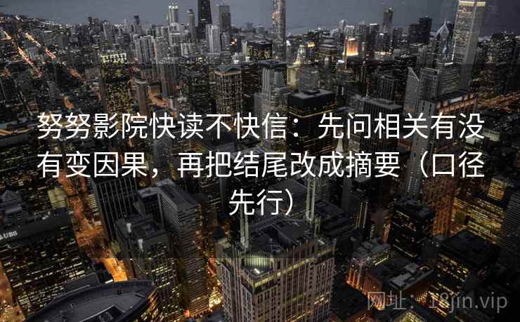努努影院快读不快信:先问相关有没有变因果,再把结尾改成摘要(口径先行) 努努影院快读不快信:先问相关有没有变因果,再把结尾改成摘要(口径先行)