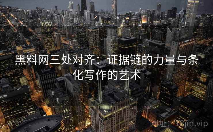 黑料网三处对齐：证据链的力量与条化写作的艺术