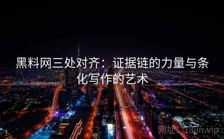 黑料网三处对齐：证据链的力量与条化写作的艺术