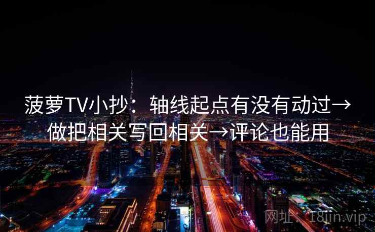 菠萝TV小抄:轴线起点有没有动过→做把相关写回相关→评论也能用 菠萝TV小抄:轴线起点有没有动过→做把相关写回相关→评论也能用